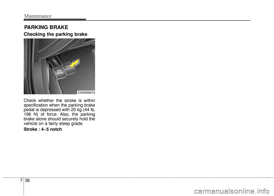 KIA Cadenza 2016 1.G Owners Manual Maintenance
36
7
PARKING BRAKE
Checking the parking brake
Check whether the stroke is within
specification when the parking brake
pedal is depressed with 20 kg (44 lb,
196 N) of force. Also, the par KIA Cadenza 2016 1.G Owners Manual Maintenance
36
7
PARKING BRAKE
Checking the parking brake
Check whether the stroke is within
specification when the parking brake
pedal is depressed with 20 kg (44 lb,
196 N) of force. Also, the par