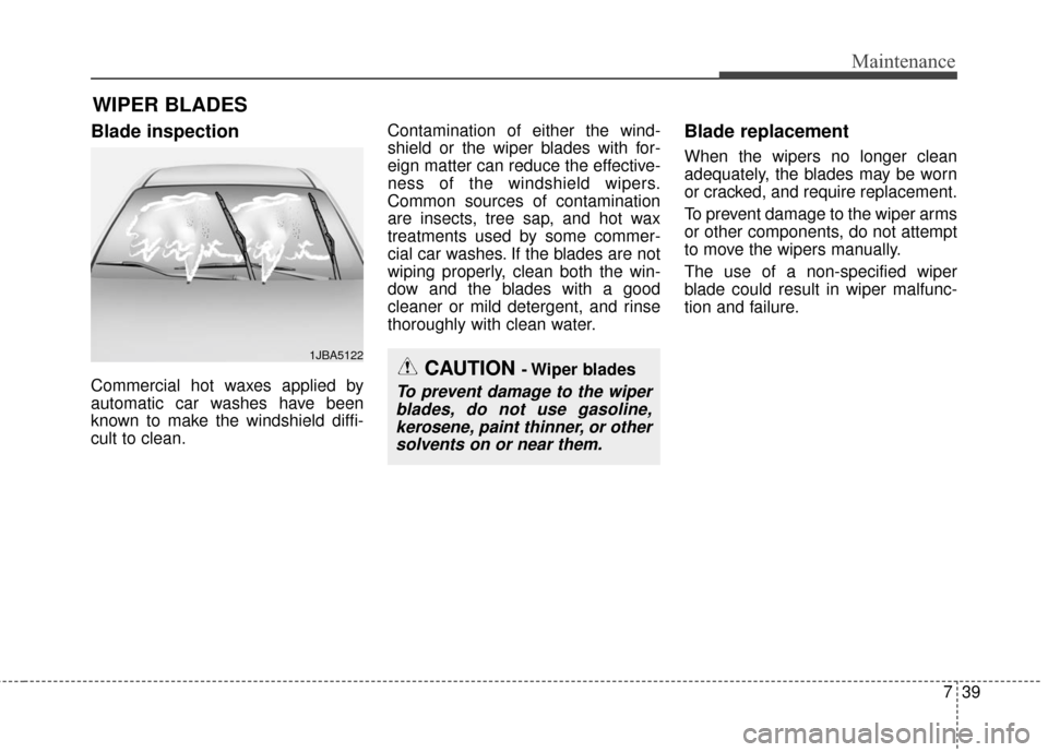 KIA Cadenza 2016 1.G Owners Manual 739
Maintenance
WIPER BLADES
Blade inspection
Commercial hot waxes applied by
automatic car washes have been
known to make the windshield diffi-
cult to clean.Contamination of either the wind-
shield 