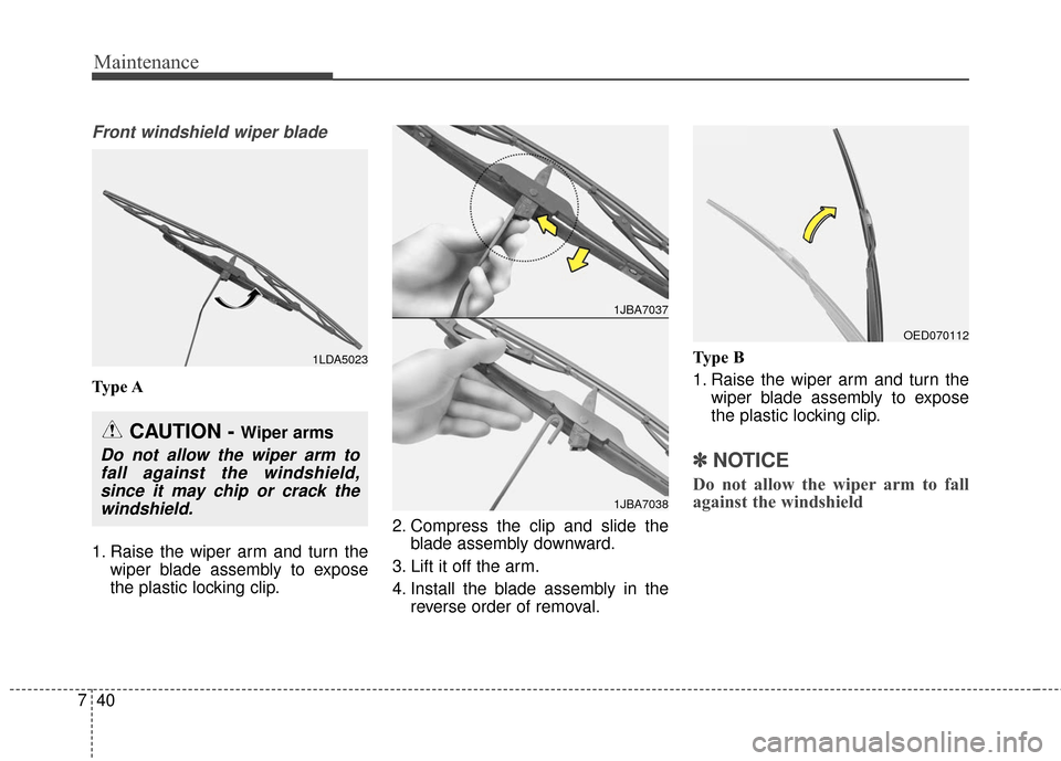 KIA Cadenza 2016 1.G Owners Manual Maintenance
40
7
Front windshield wiper blade
Type A
1. Raise the wiper arm and turn the
wiper blade assembly to expose
the plastic locking clip. 2. Compress the clip and slide the
blade assembly down KIA Cadenza 2016 1.G Owners Manual Maintenance
40
7
Front windshield wiper blade
Type A
1. Raise the wiper arm and turn the
wiper blade assembly to expose
the plastic locking clip. 2. Compress the clip and slide the
blade assembly down