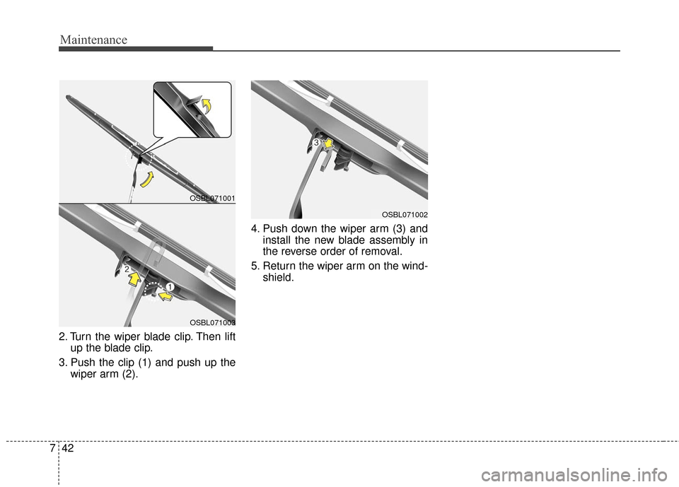 KIA Cadenza 2016 1.G Owners Manual Maintenance
42
7
2. Turn the wiper blade clip. Then lift
up the blade clip.
3. Push the clip (1) and push up the wiper arm (2). 4. Push down the wiper arm (3) and
install the new blade assembly in
the KIA Cadenza 2016 1.G Owners Manual Maintenance
42
7
2. Turn the wiper blade clip. Then lift
up the blade clip.
3. Push the clip (1) and push up the wiper arm (2). 4. Push down the wiper arm (3) and
install the new blade assembly in
the