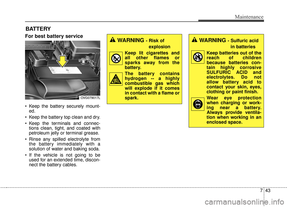 KIA Cadenza 2016 1.G Owners Manual 743
Maintenance
BATTERY
For best battery service
Keep the battery securely mount-ed.
Keep the battery top clean and dry.
Keep the terminals and connec- tions clean, tight, and coated with
petroleum KIA Cadenza 2016 1.G Owners Manual 743
Maintenance
BATTERY
For best battery service
Keep the battery securely mount-ed.
Keep the battery top clean and dry.
Keep the terminals and connec- tions clean, tight, and coated with
petroleum