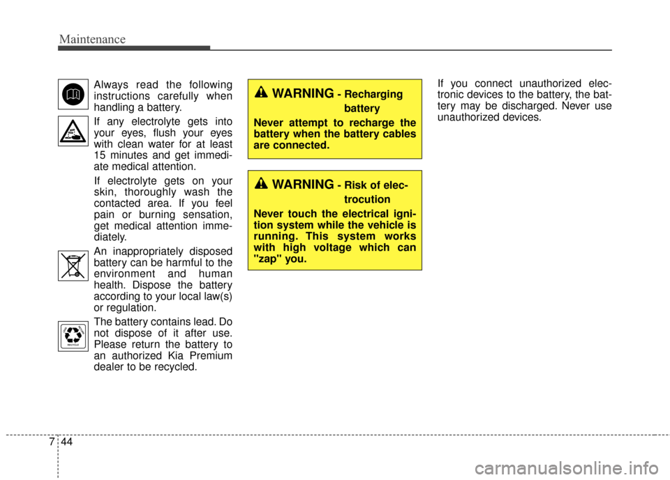 KIA Cadenza 2016 1.G Owners Manual Maintenance
44
7
Always read the following
instructions carefully when
handling a battery.
If any electrolyte gets into your eyes, flush your eyes
with clean water for at least
15 minutes and get imme