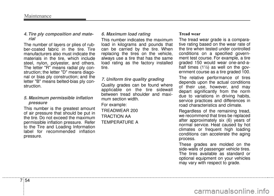 KIA Cadenza 2016 1.G Owners Manual Maintenance
54
7
4. Tire ply composition and mate-
rial
The number of layers or plies of rub-
ber-coated fabric in the tire. Tire
manufacturers also must indicate the
materials in the tire, which incl