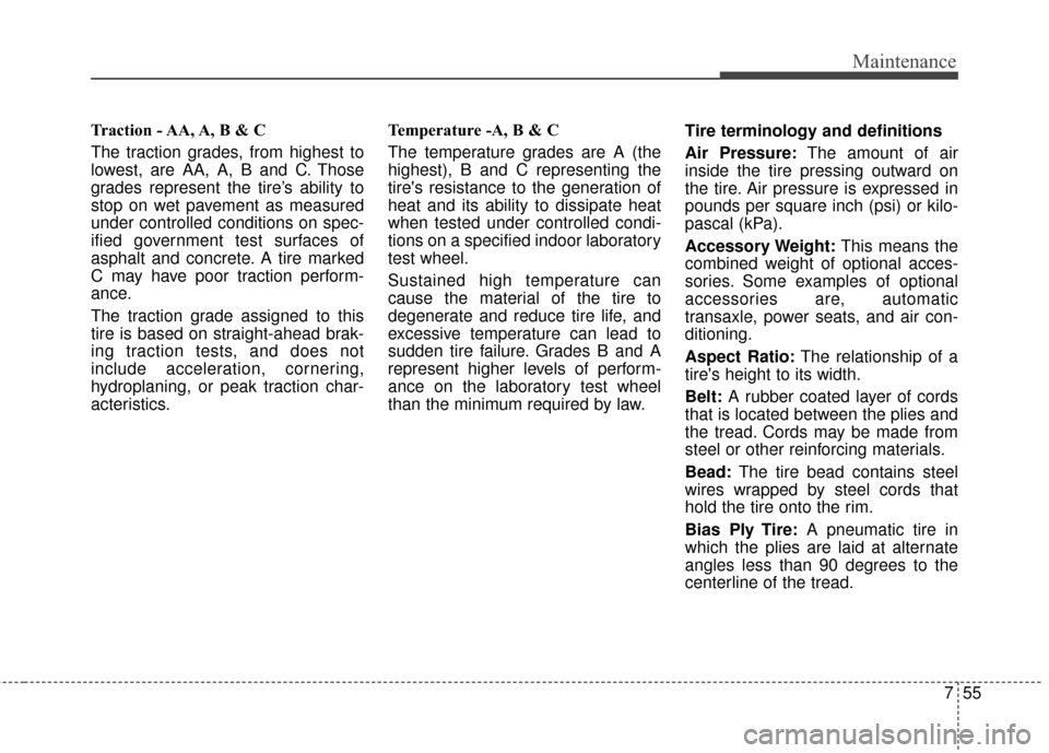 KIA Cadenza 2016 1.G Owners Manual 755
Maintenance
Traction - AA, A, B & C 
The traction grades, from highest to
lowest, are AA, A, B and C. Those
grades represent the tire’s ability to
stop on wet pavement as measured
under controll