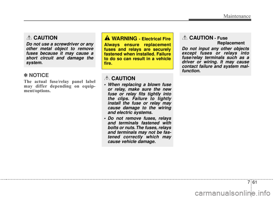 KIA Cadenza 2016 1.G Owners Manual 761
Maintenance
✽
✽NOTICE
The actual fuse/relay panel label
may differ depending on equip-
ment/options.
CAUTION
Do not use a screwdriver or any
other metal object to removefuses because it may ca