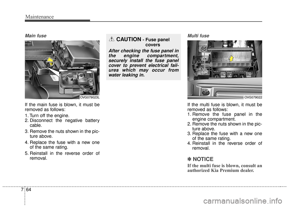 KIA Cadenza 2016 1.G Workshop Manual Maintenance
64
7
Main fuse
If the main fuse is blown, it must be
removed as follows:
1. Turn off the engine.
2. Disconnect the negative battery
cable.
3. Remove the nuts shown in the pic- ture above.
