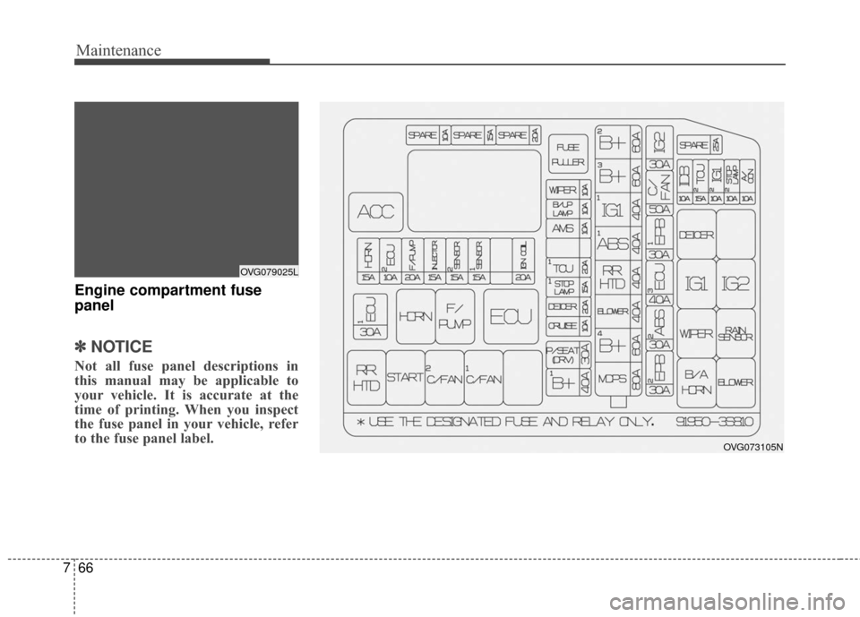 KIA Cadenza 2016 1.G Owners Manual Maintenance
66
7
Engine compartment fuse
panel
✽ ✽
NOTICE
Not all fuse panel descriptions in
this manual may be applicable to
your vehicle. It is accurate at the
time of printing. When you inspect KIA Cadenza 2016 1.G Owners Manual Maintenance
66
7
Engine compartment fuse
panel
✽ ✽
NOTICE
Not all fuse panel descriptions in
this manual may be applicable to
your vehicle. It is accurate at the
time of printing. When you inspect