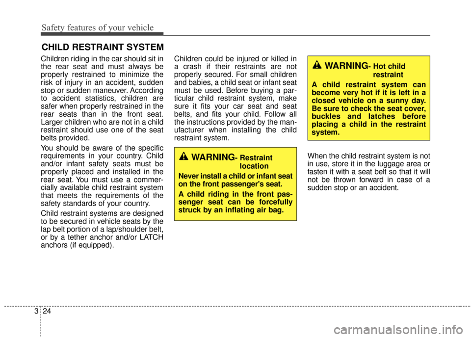 KIA Cadenza 2016 1.G User Guide Safety features of your vehicle
24
3
CHILD RESTRAINT SYSTEM
Children riding in the car should sit in
the rear seat and must always be
properly restrained to minimize the
risk of injury in an accident,