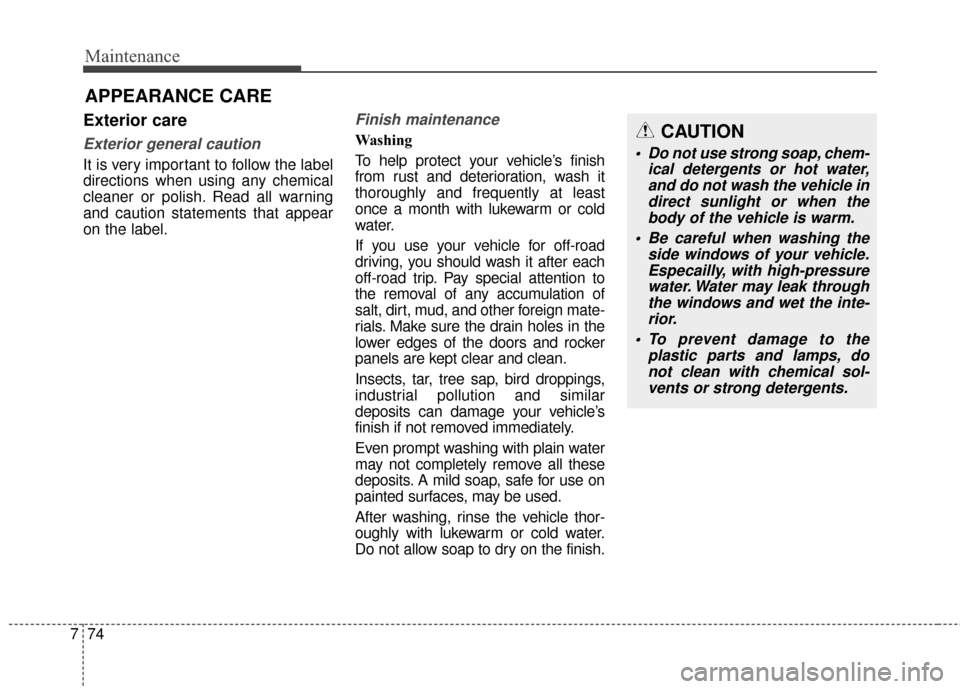 KIA Cadenza 2016 1.G Owners Manual Maintenance
74
7
APPEARANCE CARE
Exterior care
Exterior general caution 
It is very important to follow the label
directions when using any chemical
cleaner or polish. Read all warning
and caution sta