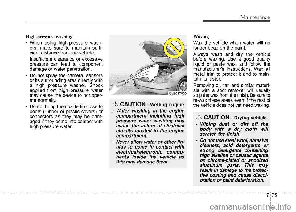 KIA Cadenza 2016 1.G Owners Manual 775
Maintenance
High-pressure washing
 When using high-pressure wash-ers, make sure to maintain suffi-
cient distance from the vehicle.
Insufficient clearance or excessive
pressure can lead to compone