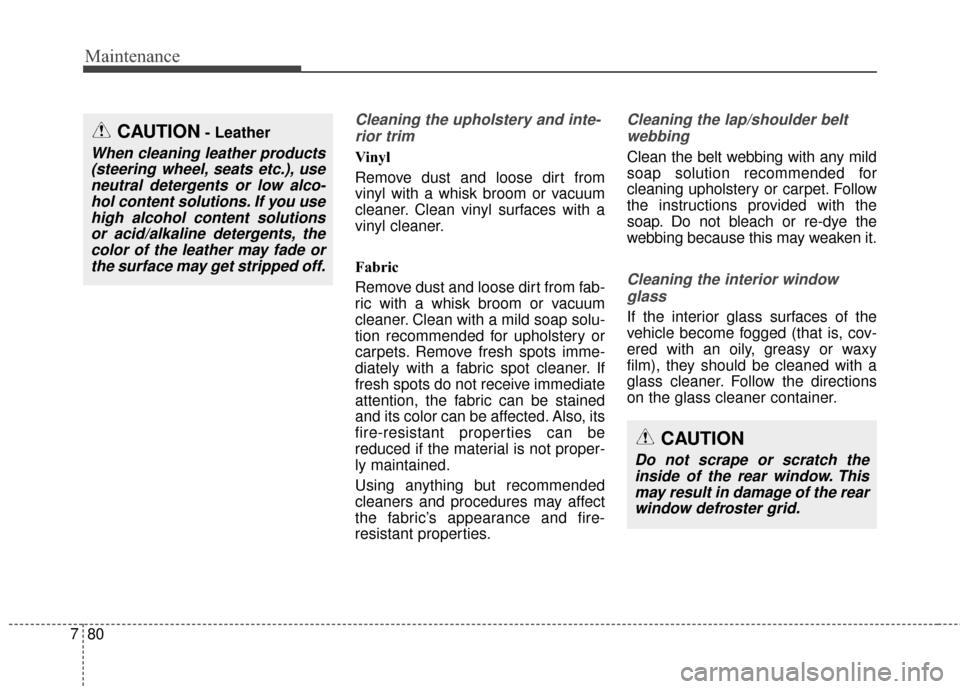 KIA Cadenza 2016 1.G Owners Manual Maintenance
80
7
Cleaning the upholstery and inte-
rior trim 
Vinyl 
Remove dust and loose dirt from
vinyl with a whisk broom or vacuum
cleaner. Clean vinyl surfaces with a
vinyl cleaner.
Fabric 
Remo