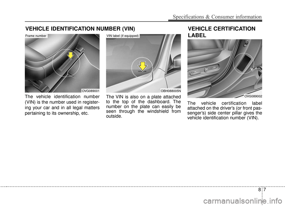 KIA Cadenza 2016 1.G Owners Manual 87
Specifications & Consumer information
The vehicle identification number
(VIN) is the number used in register-
ing your car and in all legal matters
pertaining to its ownership, etc.The VIN is also KIA Cadenza 2016 1.G Owners Manual 87
Specifications & Consumer information
The vehicle identification number
(VIN) is the number used in register-
ing your car and in all legal matters
pertaining to its ownership, etc.The VIN is also