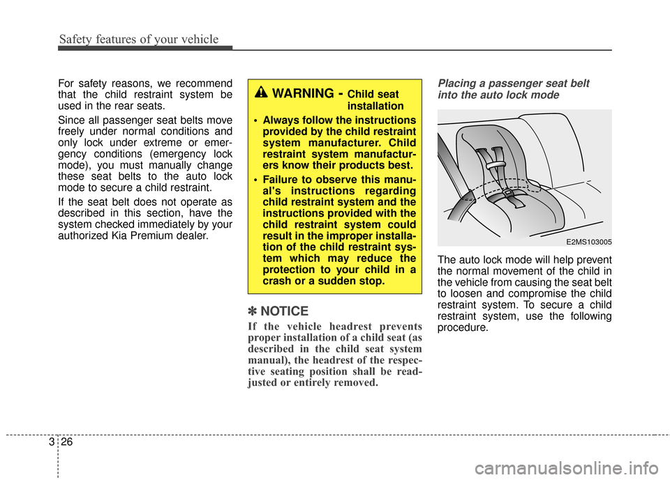 KIA Cadenza 2016 1.G Service Manual Safety features of your vehicle
26
3
For safety reasons, we recommend
that the child restraint system be
used in the rear seats.
Since all passenger seat belts move
freely under normal conditions and
