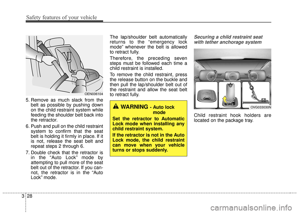 KIA Cadenza 2016 1.G Service Manual Safety features of your vehicle
28
3
5. Remove as much slack from the
belt as possible by pushing down
on the child restraint system while
feeding the shoulder belt back into
the retractor.
6. Push an