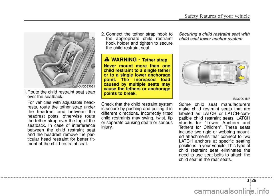 KIA Cadenza 2016 1.G Service Manual 329
Safety features of your vehicle
1.Route the child restraint seat strapover the seatback.
For vehicles with adjustable head-
rests, route the tether strap under
the headrest and between the
headres