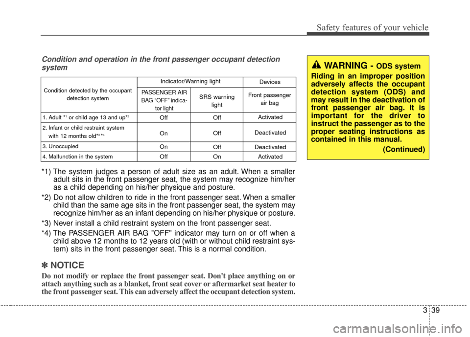 KIA Cadenza 2016 1.G Owners Manual 339
Safety features of your vehicle
WARNING - ODS system
Riding in an improper position
adversely affects the occupant
detection system (ODS) and
may result in the deactivation of
front passenger air 