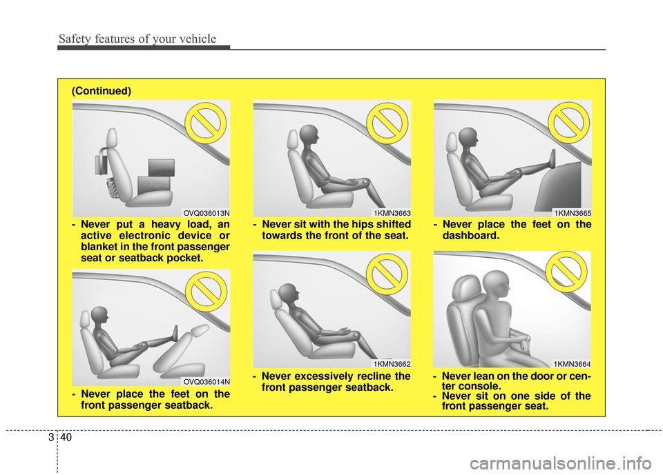 KIA Cadenza 2016 1.G Owners Manual Safety features of your vehicle
40
3
1KMN3663
1KMN3664
1KMN3665
- Never sit with the hips shifted
towards the front of the seat.
- Never lean on the door or cen-ter console.
- Never sit on one side of