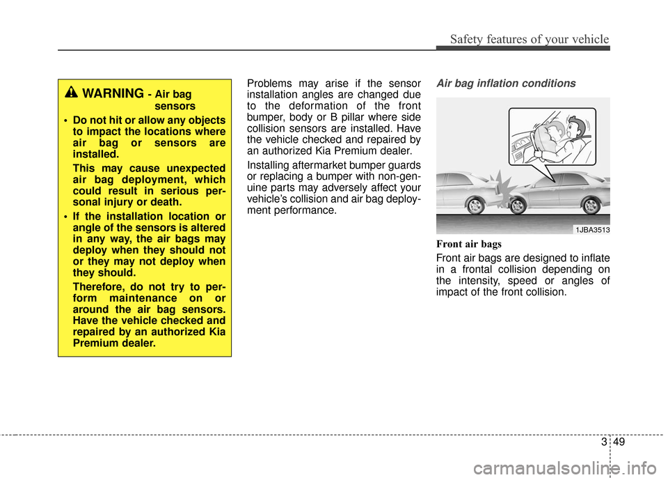 KIA Cadenza 2016 1.G Owners Manual 349
Safety features of your vehicle
Problems may arise if the sensor
installation angles are changed due
to the deformation of the front
bumper, body or B pillar where side
collision sensors are insta