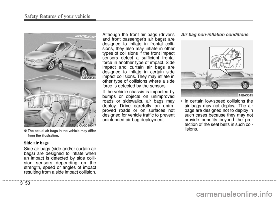 KIA Cadenza 2016 1.G User Guide Safety features of your vehicle
50
3
❈ The actual air bags in the vehicle may differ
from the illustration.
Side air bags
Side air bags (side and/or curtain air
bags) are designed to inflate when
an KIA Cadenza 2016 1.G User Guide Safety features of your vehicle
50
3
❈ The actual air bags in the vehicle may differ
from the illustration.
Side air bags
Side air bags (side and/or curtain air
bags) are designed to inflate when
an