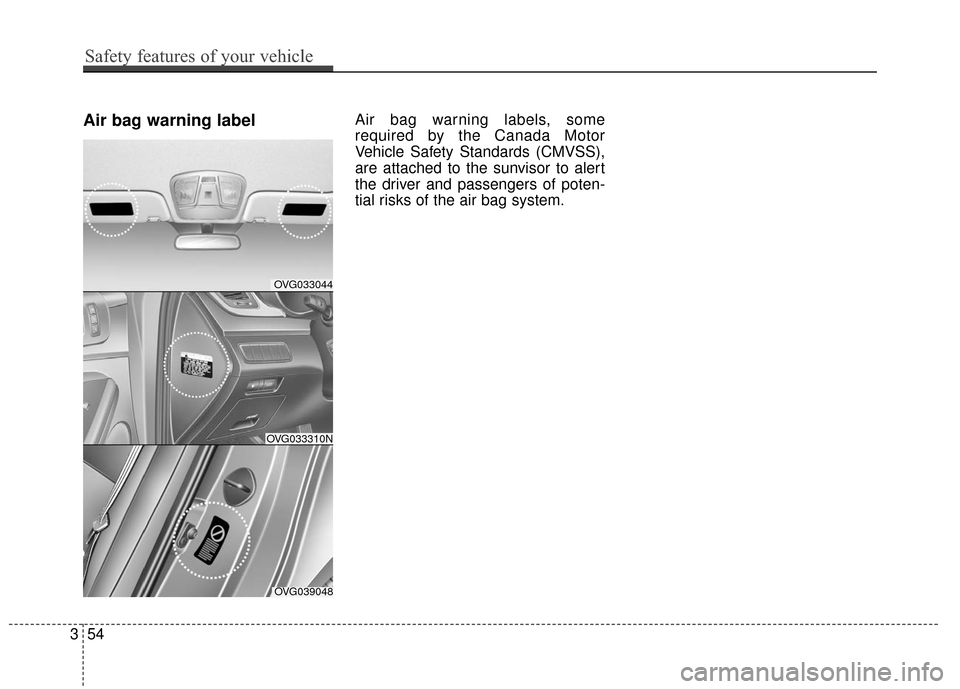 KIA Cadenza 2016 1.G Repair Manual Air bag warning labelAir bag warning labels, some
required by the Canada Motor
Vehicle Safety Standards (CMVSS),
are attached to the sunvisor to alert
the driver and passengers of poten-
tial risks of KIA Cadenza 2016 1.G Repair Manual Air bag warning labelAir bag warning labels, some
required by the Canada Motor
Vehicle Safety Standards (CMVSS),
are attached to the sunvisor to alert
the driver and passengers of poten-
tial risks of