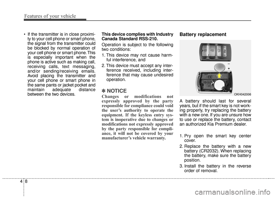 KIA Cadenza 2016 1.G Owners Manual Features of your vehicle
84
If the transmitter is in close proximi-ty to your cell phone or smart phone,
the signal from the transmitter could
be blocked by normal operation of
your cell phone or sma KIA Cadenza 2016 1.G Owners Manual Features of your vehicle
84
If the transmitter is in close proximi-ty to your cell phone or smart phone,
the signal from the transmitter could
be blocked by normal operation of
your cell phone or sma