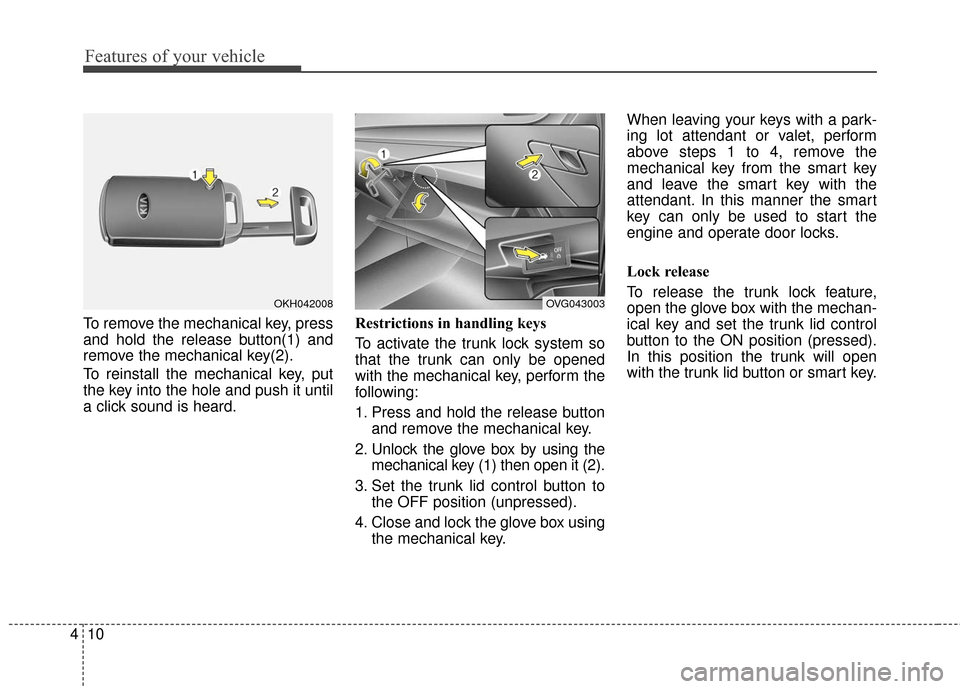 KIA Cadenza 2016 1.G Manual PDF Features of your vehicle
10
4
To remove the mechanical key, press
and hold the release button(1) and
remove the mechanical key(2).
To reinstall the mechanical key, put
the key into the hole and push i