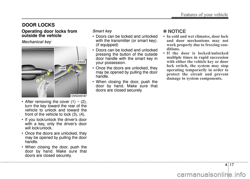 KIA Cadenza 2016 1.G Owners Manual 417
Features of your vehicle
DOOR LOCKS
Operating door locks from
outside the vehicle 
Mechanical key
 After removing the cover (1) ~ (2),turn the key toward the rear of the
vehicle to unlock and towa