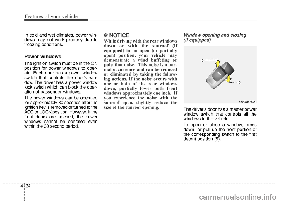 KIA Cadenza 2016 1.G Owners Manual Features of your vehicle
24
4
In cold and wet climates, power win-
dows may not work properly due to
freezing conditions.
Power windows
The ignition switch must be in the ON
position for power windows