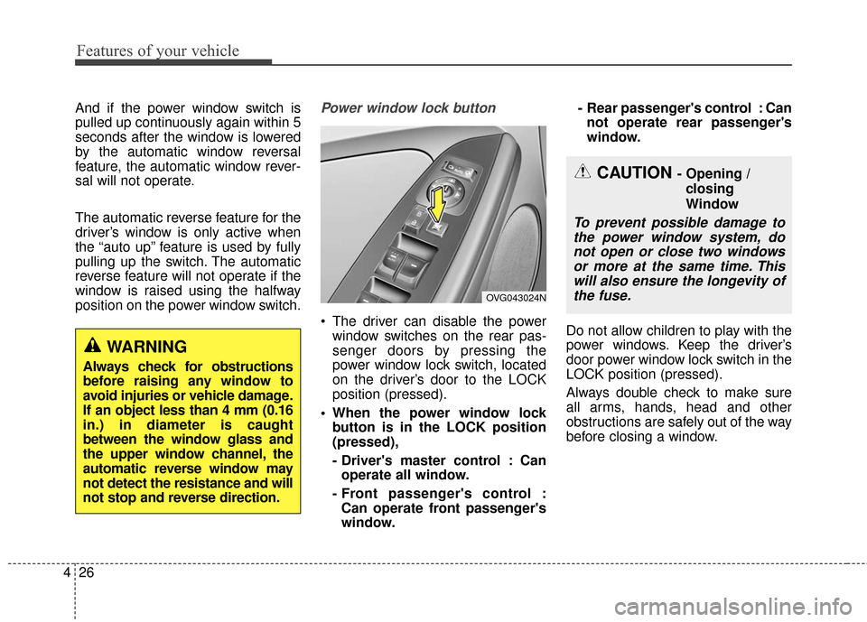 KIA Cadenza 2016 1.G Owners Manual Features of your vehicle
26
4
And if the power window switch is
pulled up continuously again within 5
seconds after the window is lowered
by the automatic window reversal
feature, the automatic window