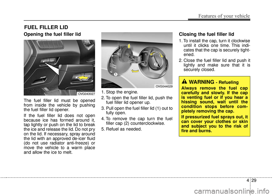 KIA Cadenza 2016 1.G Owners Manual 429
Features of your vehicle
FUEL FILLER LID
Opening the fuel filler lid
The fuel filler lid must be opened
from inside the vehicle by pushing
the fuel filler lid opener.
If the fuel filler lid does n KIA Cadenza 2016 1.G Owners Manual 429
Features of your vehicle
FUEL FILLER LID
Opening the fuel filler lid
The fuel filler lid must be opened
from inside the vehicle by pushing
the fuel filler lid opener.
If the fuel filler lid does n