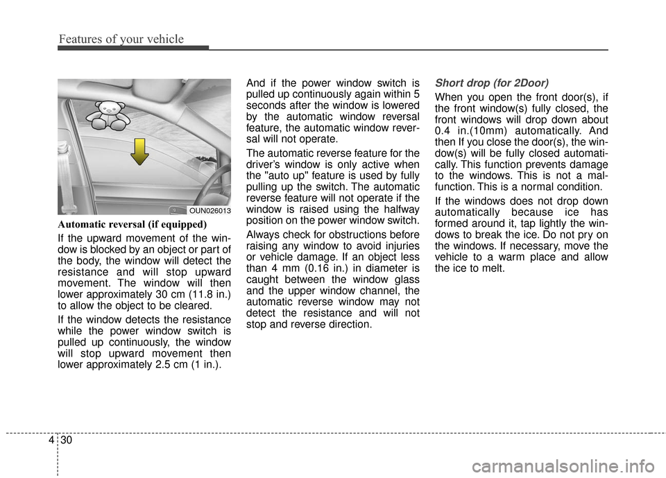 KIA Cerato 2016 2.G Service Manual Features of your vehicle
30
4
Automatic reversal (if equipped)
If the upward movement of the win-
dow is blocked by an object or part of
the body, the window will detect the
resistance and will stop u