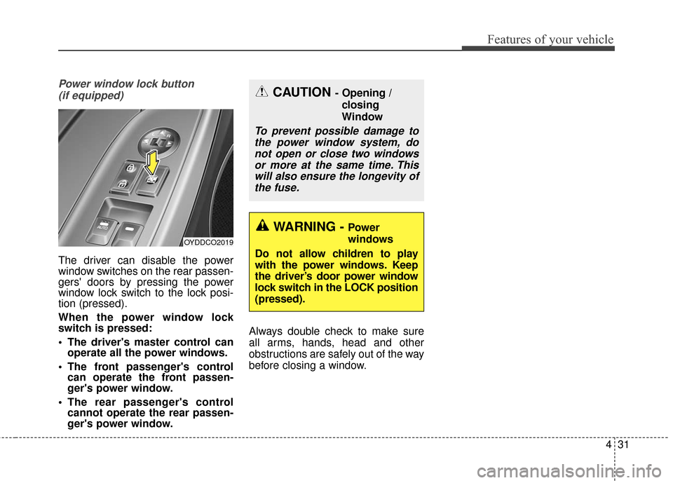 KIA Cerato 2016 2.G Service Manual 431
Features of your vehicle
Power window lock button (if equipped)
The driver can disable the power
window switches on the rear passen-
gers doors by pressing the power
window lock switch to the loc