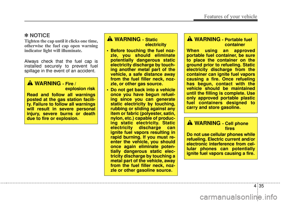 KIA Cerato 2016 2.G Owners Manual 435
Features of your vehicle
✽
✽NOTICE
Tighten the cap until it clicks one time,
otherwise the fuel cap open warning
indicator light will illuminate.
Always check that the fuel cap is
installed se