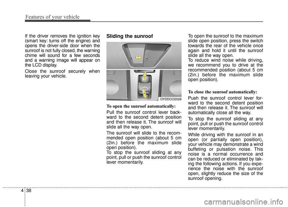 KIA Cerato 2016 2.G Owners Manual Features of your vehicle
38
4
If the driver removes the ignition key
(smart key: turns off the engine) and
opens the driver-side door when the
sunroof is not fully closed, the warning
chime will sound