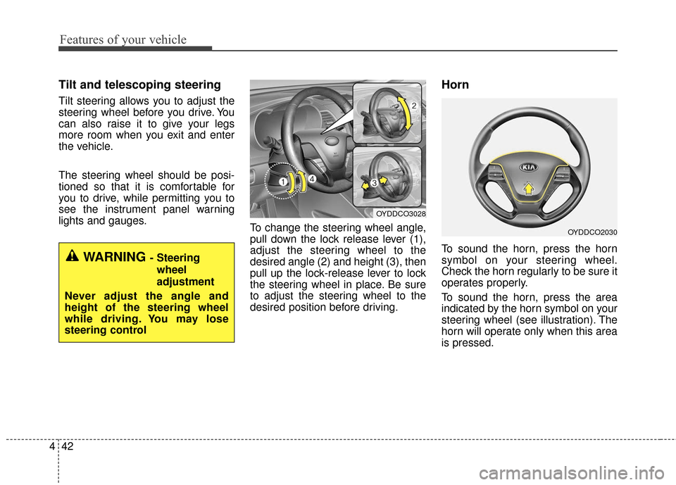 KIA Cerato 2016 2.G Service Manual Features of your vehicle
42
4
Tilt and telescoping steering
Tilt steering allows you to adjust the
steering wheel before you drive. You
can also raise it to give your legs
more room when you exit and 