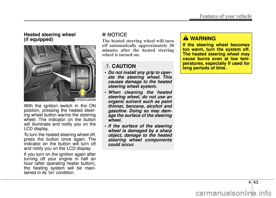 KIA Cerato 2016 2.G Owners Manual 443
Features of your vehicle
Heated steering wheel 
(if equipped)
With the ignition switch in the ON
position, pressing the heated steer-
ing wheel button warms the steering
wheel. The indicator on th