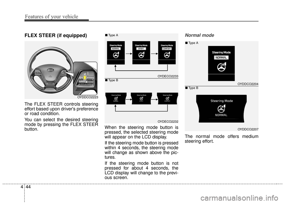 KIA Cerato 2016 2.G Owners Manual Features of your vehicle
44
4
FLEX STEER (if equipped)
The FLEX STEER controls steering
effort based upon drivers preference
or road condition.
You can select the desired steering
mode by pressing th