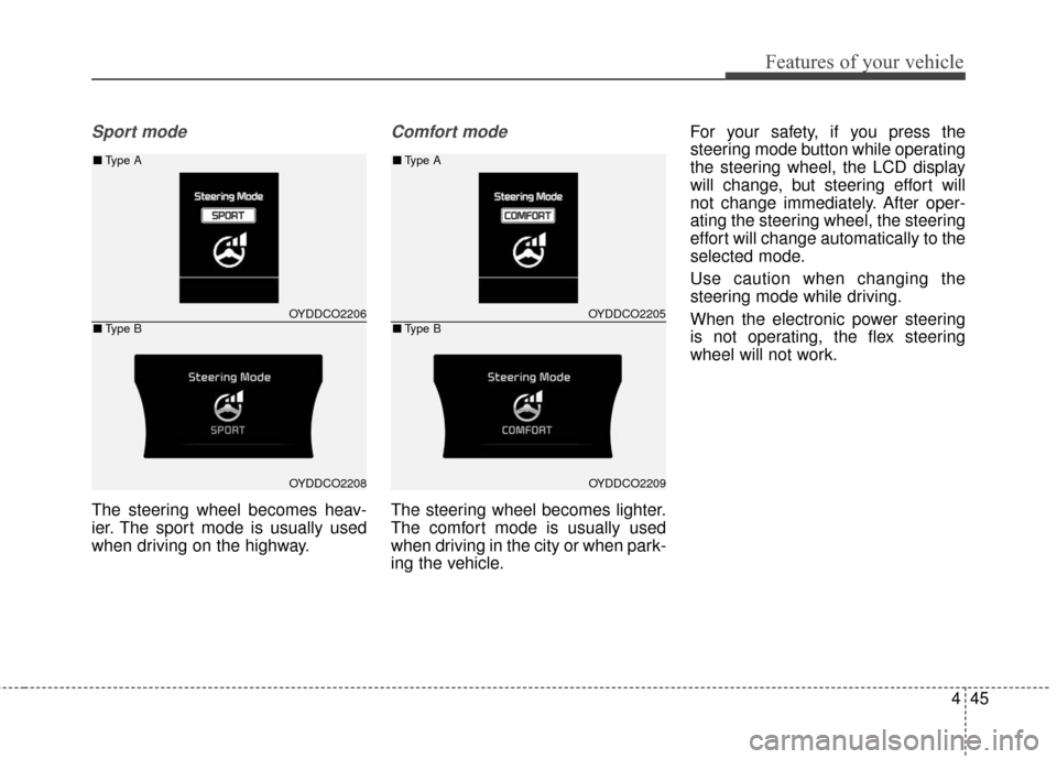 KIA Cerato 2016 2.G User Guide 445
Features of your vehicle
Sport mode
The steering wheel becomes heav-
ier. The sport mode is usually used
when driving on the highway.
Comfort mode
The steering wheel becomes lighter.
The comfort m