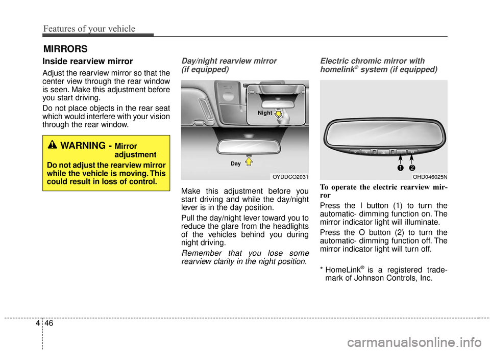 KIA Cerato 2016 2.G Owners Manual Features of your vehicle
46
4
Inside rearview mirror
Adjust the rearview mirror so that the
center view through the rear window
is seen. Make this adjustment before
you start driving.
Do not place obj