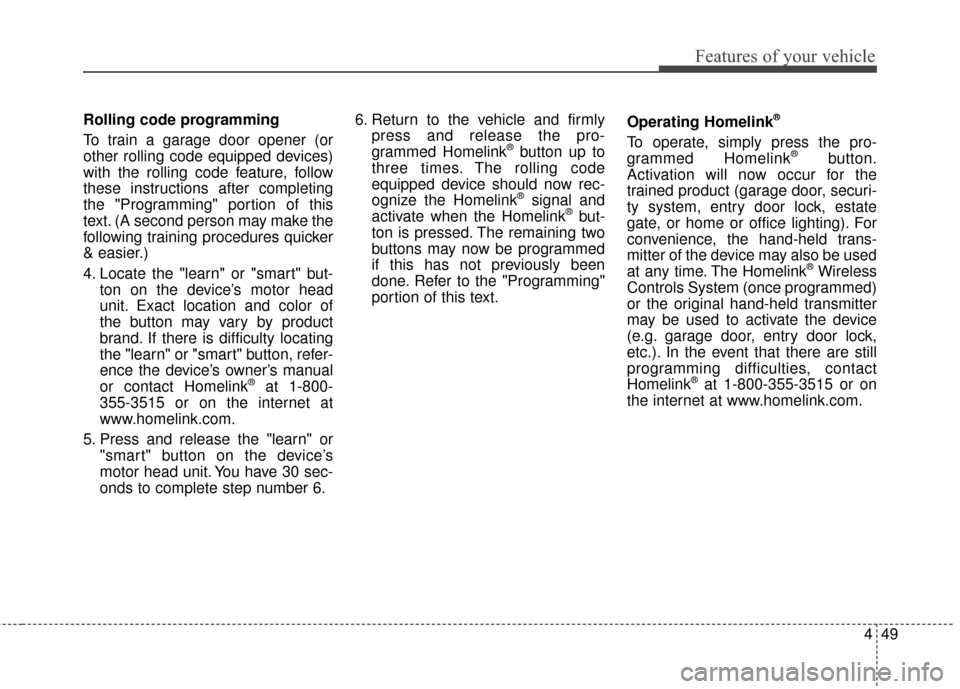 KIA Cerato 2016 2.G Owners Manual 449
Features of your vehicle
Rolling code programming
To train a garage door opener (or
other rolling code equipped devices)
with the rolling code feature, follow
these instructions after completing
t KIA Cerato 2016 2.G Owners Manual 449
Features of your vehicle
Rolling code programming
To train a garage door opener (or
other rolling code equipped devices)
with the rolling code feature, follow
these instructions after completing
t