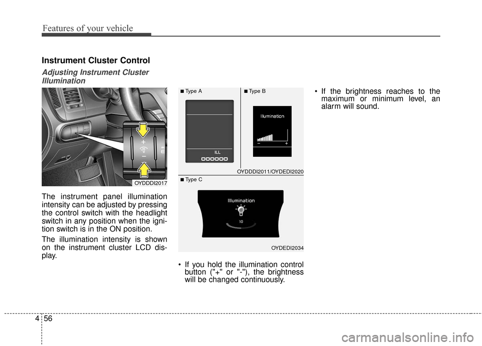 KIA Cerato 2016 2.G Owners Manual Features of your vehicle
56
4
Instrument Cluster Control
Adjusting Instrument Cluster
Illumination
The instrument panel illumination
intensity can be adjusted by pressing
the control switch with the h KIA Cerato 2016 2.G Owners Manual Features of your vehicle
56
4
Instrument Cluster Control
Adjusting Instrument Cluster
Illumination
The instrument panel illumination
intensity can be adjusted by pressing
the control switch with the h