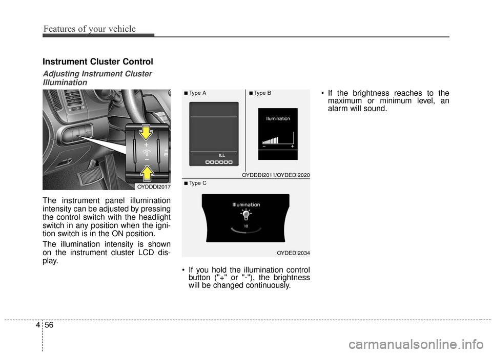 KIA Forte 2016 2.G Owners Manual Features of your vehicle
56
4
Instrument Cluster Control
Adjusting Instrument Cluster
Illumination
The instrument panel illumination
intensity can be adjusted by pressing
the control switch with the h