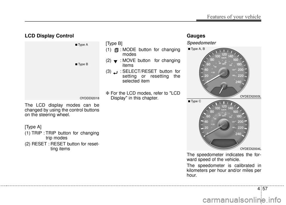 KIA Cerato 2016 2.G Owners Manual 457
Features of your vehicle
LCD Display Control
The LCD display modes can be
changed by using the control buttons
on the steering wheel.
[Type A]
(1) TRIP : TRIP button for changingtrip modes
(2) RES