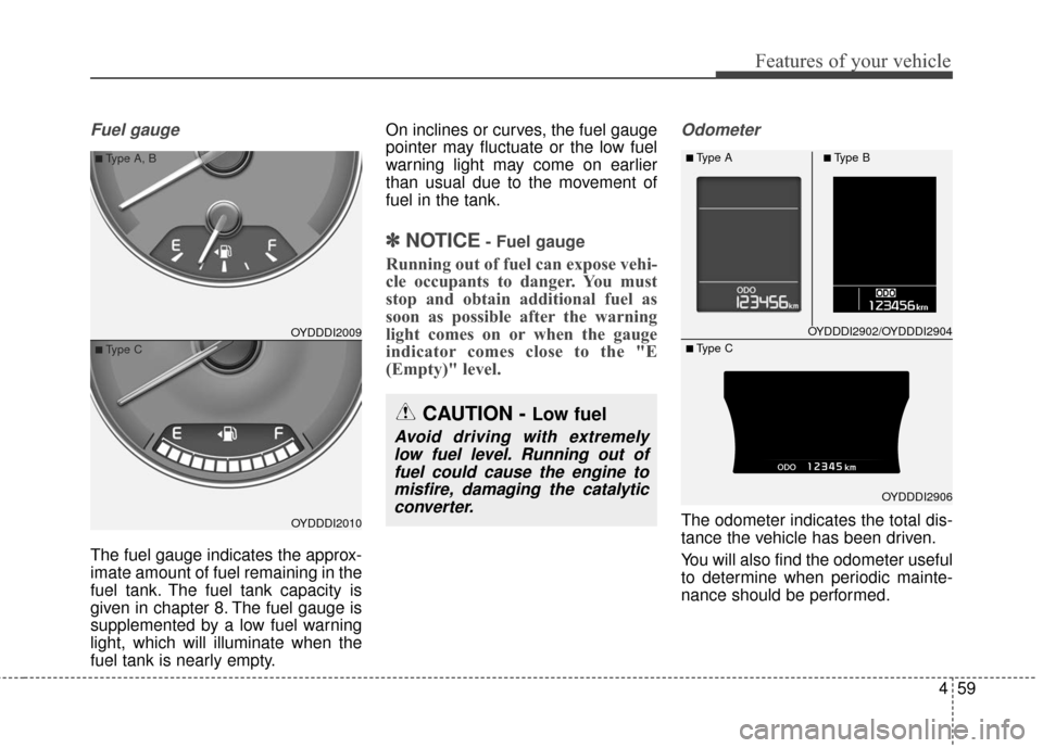 KIA Cerato 2016 2.G Owners Manual 459
Features of your vehicle
Fuel gauge
The fuel gauge indicates the approx-
imate amount of fuel remaining in the
fuel tank. The fuel tank capacity is
given in chapter 8. The fuel gauge is
supplement