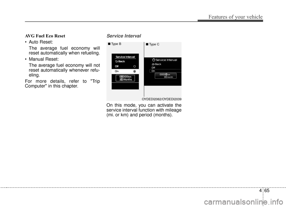 KIA Cerato 2016 2.G Owners Manual 465
Features of your vehicle
AVG Fuel Eco Reset
 Auto Reset:The average fuel economy will
reset automatically when refueling.
 Manual Reset: The average fuel economy will not
reset automatically whene