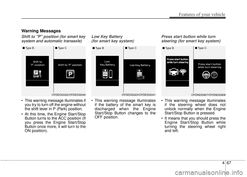 KIA Forte 2016 2.G Owners Manual 467
Features of your vehicle
Warning Messages
Shift to "P" position (for smart keysystem and automatic transaxle)
 This warning message illuminates if you try to turn off the engine without
the shift 