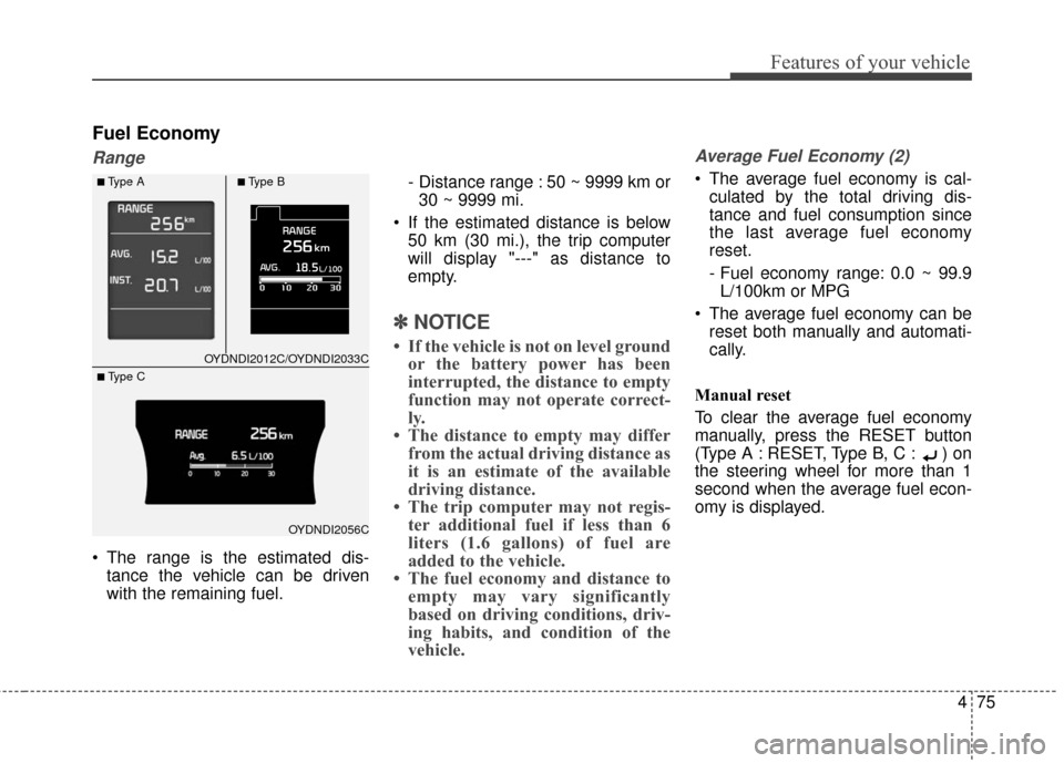 KIA Forte 2016 2.G Owners Manual 475
Features of your vehicle
Fuel Economy
Range
 The range is the estimated dis-tance the vehicle can be driven
with the remaining fuel. - Distance range : 50 ~ 9999 km or
30 ~ 9999 mi.
 If the estima