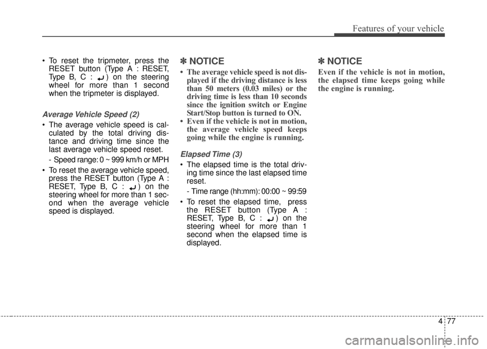 KIA Forte 2016 2.G Owners Manual 477
Features of your vehicle
 To reset the tripmeter, press theRESET button (T ype A : RESET,
Type B, C : ) on  the steering
wheel for more than 1 second
when the tripmeter is displayed.
Average Vehic