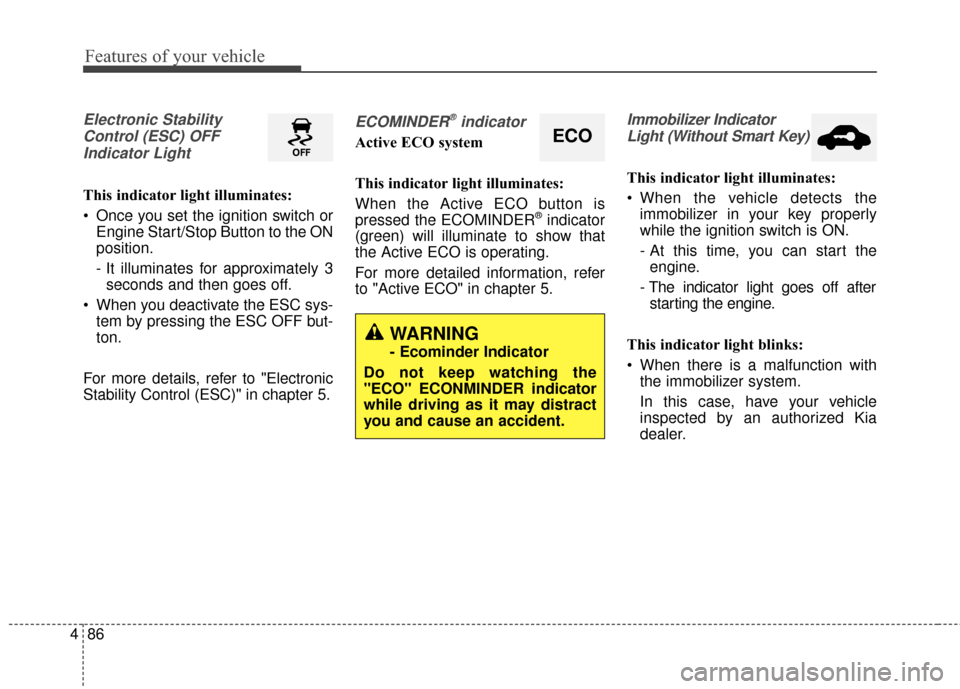 KIA Cerato 2016 2.G Owners Manual Features of your vehicle
86
4
Electronic Stability
Control (ESC) OFFIndicator Light 
This indicator light illuminates:
 Once you set the ignition switch or Engine Start/Stop Button to the ON
position.