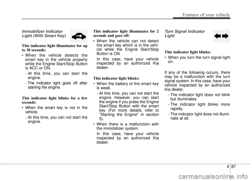 KIA Forte 2016 2.G Owners Guide 487
Features of your vehicle
Immobilizer IndicatorLight (With Smart Key)
This indicator light illuminates for up
to 30 seconds:
When the vehicle detects the smart key in the vehicle properly
while t KIA Forte 2016 2.G Owners Guide 487
Features of your vehicle
Immobilizer IndicatorLight (With Smart Key)
This indicator light illuminates for up
to 30 seconds:
When the vehicle detects the smart key in the vehicle properly
while t